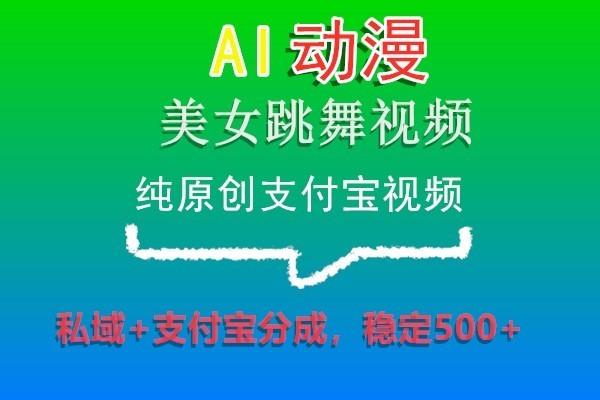 AI动漫美女跳舞视频，纯原创支付宝视频，私域+支付宝分成，稳定500+-一个公司创业项目 - 淘金吧