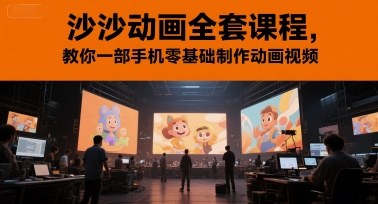 沙沙动画全套课程,教你一部手机零基础制作动画视频-一个公司创业项目 - 淘金吧