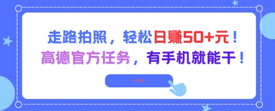 走路拍照,轻松日入50+!高德官方任务,有手机就能干-一个公司创业项目 - 淘金吧