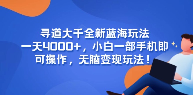 寻道大千全新蓝海玩法，一天4000+，小白一部手机即可操作，无脑变现玩法！-一个公司创业项目 - 淘金吧