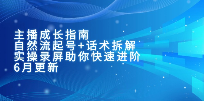 主播成长指南:自然流起号+话术拆解,实操录屏助你快速进阶(6月更新-一个公司创业项目 - 淘金吧
