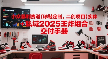 小众暴利赛道(球鞋定制,二创项目)实体+私域2025王炸组合 交付手册-一个公司创业项目 - 淘金吧