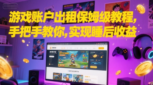 游戏账户出租保姆级教程,手把手教你,实现睡后收益-一个公司创业项目 - 淘金吧