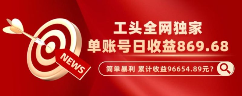 工头全网独家,这个玩法单账号日收益869.68,简单暴利,累计收益96654.89元?-一个公司创业项目 - 淘金吧