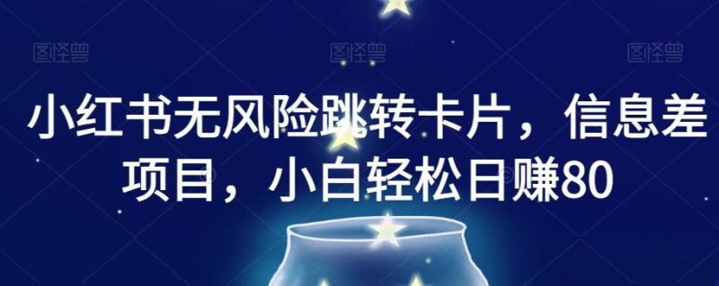 小红书无风险跳转卡片,信息差项目,小白轻松日赚800【揭秘】-一个公司创业项目 - 淘金吧