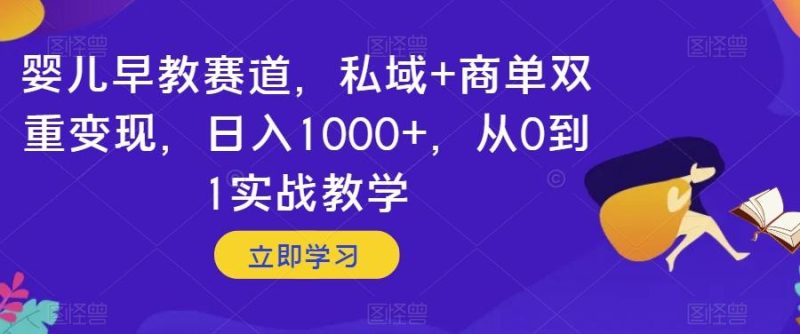 婴儿早教赛道,私域+商单双重变现,日入1000+,从0到1实战教学【揭秘】-一个公司创业项目 - 淘金吧