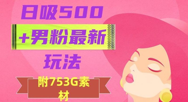 日吸500+男粉最新玩法,从作品制作到如何引流及后端变现,保姆级教程【揭秘】-一个公司创业项目 - 淘金吧