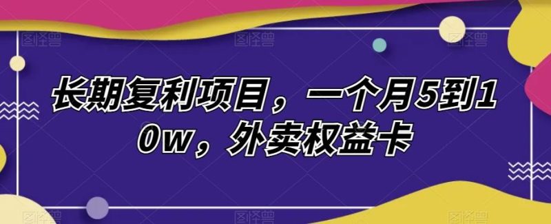 长期复利项目，一个月5到10w，外卖权益卡-一个公司创业项目 - 淘金吧