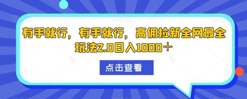 有手就行，有手就行，高佣拉新全网最全玩法2.0日入1000＋-一个公司创业项目 - 淘金吧