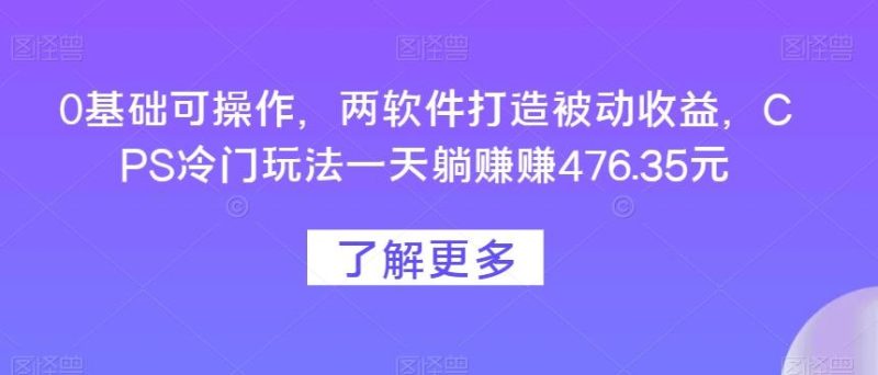0基础可操作,两软件打造被动收益,CPS冷门玩法一天躺赚赚476.35元-一个公司创业项目 - 淘金吧