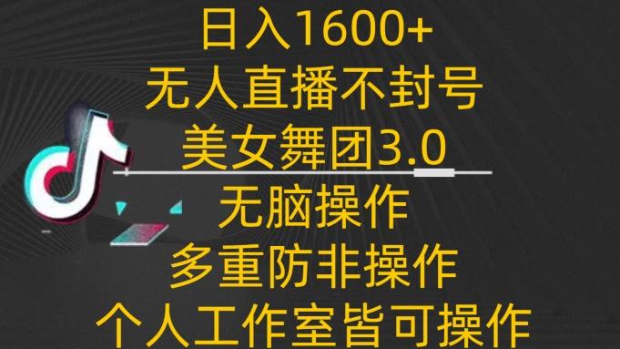 日入1600+，不封号无人直播美女舞团3.0，无脑操作多重防非操作，个人工作制皆可操作【揭秘】-一个公司创业项目 - 淘金吧