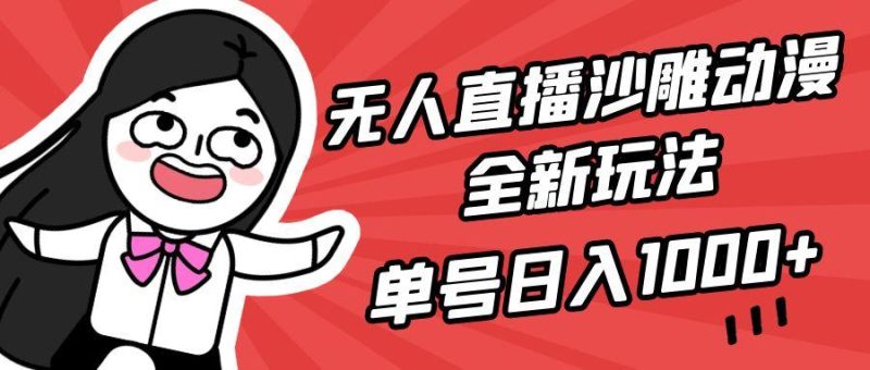 (9521期)无人直播沙雕动漫全新玩法，单号日入1000+，小白可做，详细教程-一个公司创业项目 - 淘金吧
