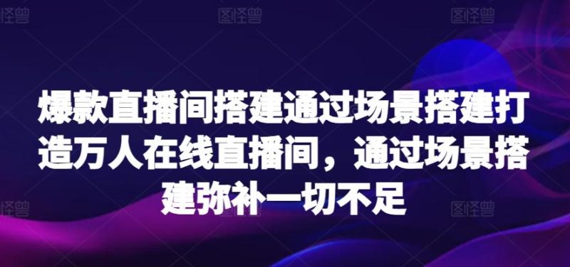 爆款直播间搭建通过场景搭建打造万人在线直播间,通过场景搭建弥补一切不足-一个公司创业项目 - 淘金吧
