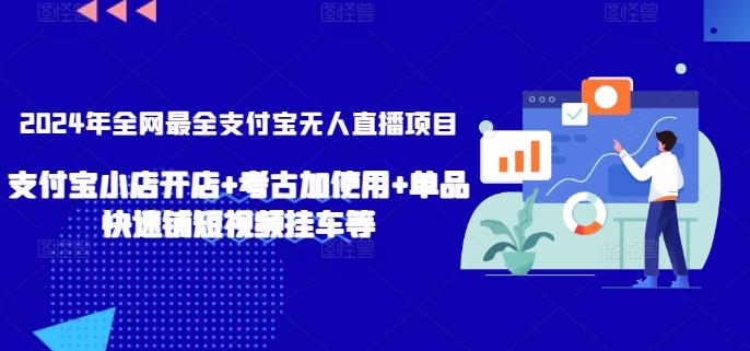 2024年全网最全支付宝无人直播项目,支付宝小店开店+考古加使用+单品快速铺短视频挂车等【揭秘】-一个公司创业项目 - 淘金吧