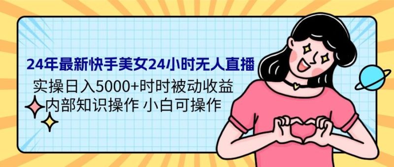 (9481期)24年最新快手美女24小时无人直播 实操日入5000+时时被动收益 内部知识操…-一个公司创业项目 - 淘金吧