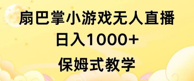 抖音最强风口,扇巴掌无人直播小游戏日入1000+,无需露脸,保姆式教学【揭秘】-一个公司创业项目 - 淘金吧
