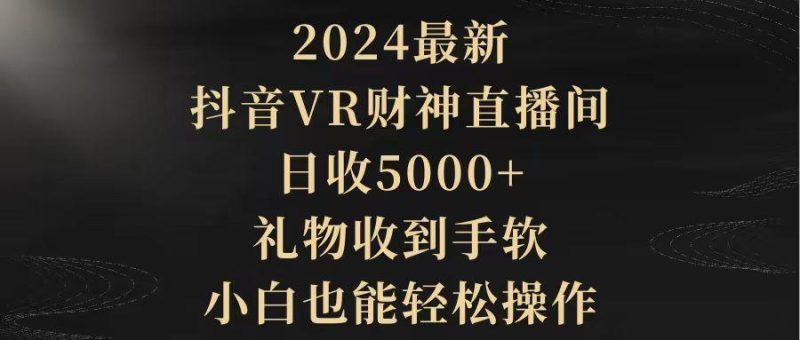 (9595期)2024最新,抖音VR财神直播间,日收5000+,礼物收到手软,小白也能轻松操作-一个公司创业项目 - 淘金吧
