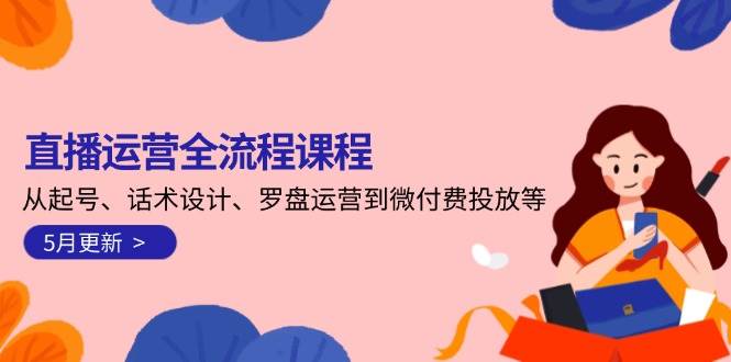 直播运营全流程课程-5月更新:从起号、话术设计、罗盘运营到微付费投放等-一个公司创业项目 - 淘金吧