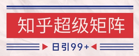 知乎超级矩阵玩法引流高质量精准粉SEO覆盖,日变现1k+【揭秘】-一个公司创业项目 - 淘金吧