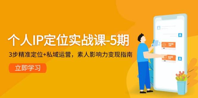 图片[1]-个人IP定位实战课-5期，3步精准定位+私域运营，素人影响力变现指南-云创网