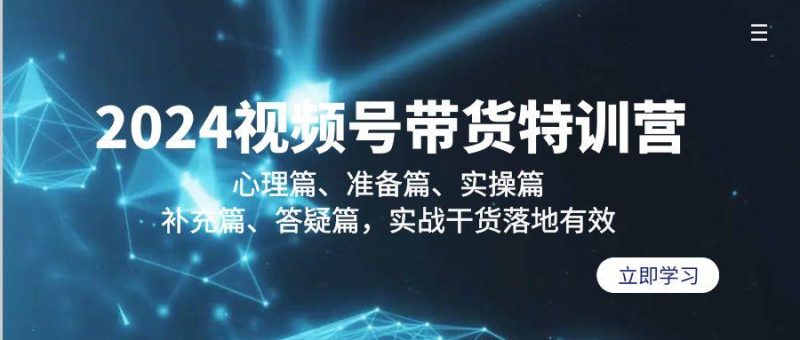2024视频号带货特训营:心理篇、准备篇、实操篇、补充篇、答疑篇,实战…-一个公司创业项目 - 淘金吧
