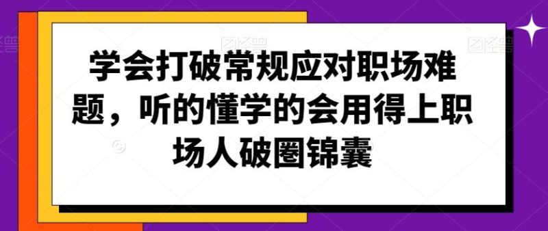 学会打破常规应对职场难题,听的懂学的会用得上职场人破圏锦囊-一个公司创业项目 - 淘金吧