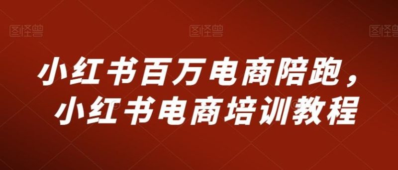 小红书百万电商陪跑,小红书电商培训教程-一个公司创业项目 - 淘金吧