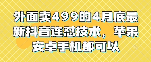 外面卖499的4月底最新抖音连怼技术，苹果安卓手机都可以-一个公司创业项目 - 淘金吧