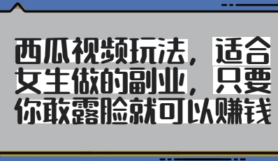 西瓜视频玩法,适合女生做的副业,只要你敢露脸就有收益-一个公司创业项目 - 淘金吧