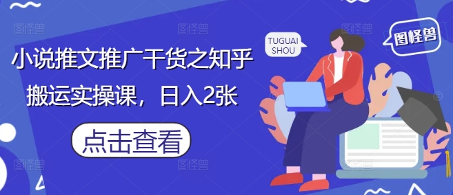 小说推文推广干货之知乎搬运实操课，日入2张-一个公司创业项目 - 淘金吧