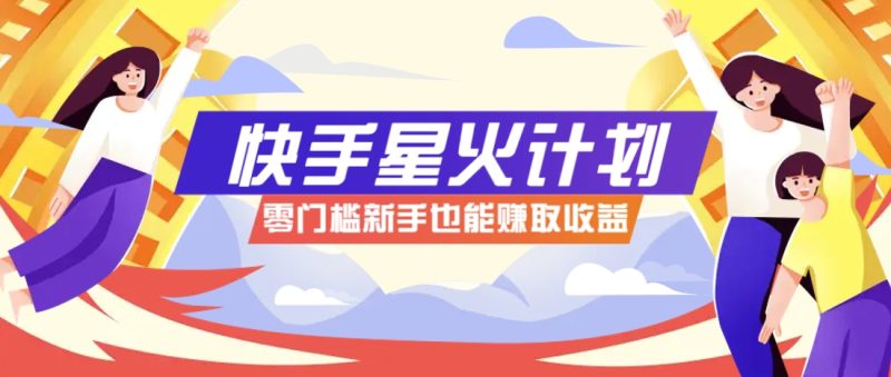 快手星火计划，零门槛、零粉丝也能参与，而且收益可观，一条视频爆赚7000+！-一个公司创业项目 - 淘金吧