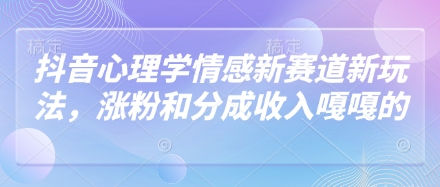 抖音心理学情感新赛道新玩法,涨粉和分成收入嘎嘎的-一个公司创业项目 - 淘金吧