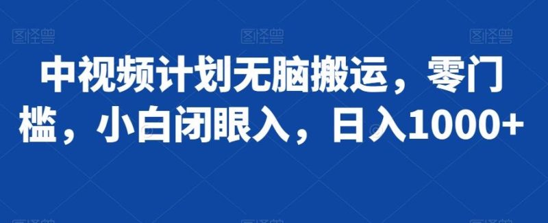 中视频计划无脑搬运,零门槛,小白闭眼入,日入1000+-一个公司创业项目 - 淘金吧