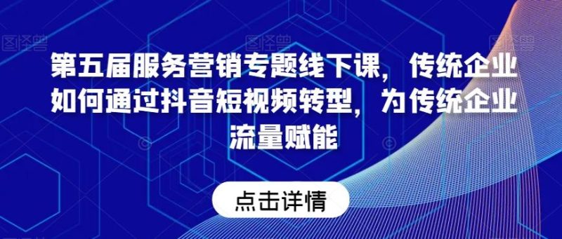 第五届服务营销专题线下课,传统企业如何通过抖音短视频转型,为传统企业流量赋能-一个公司创业项目 - 淘金吧