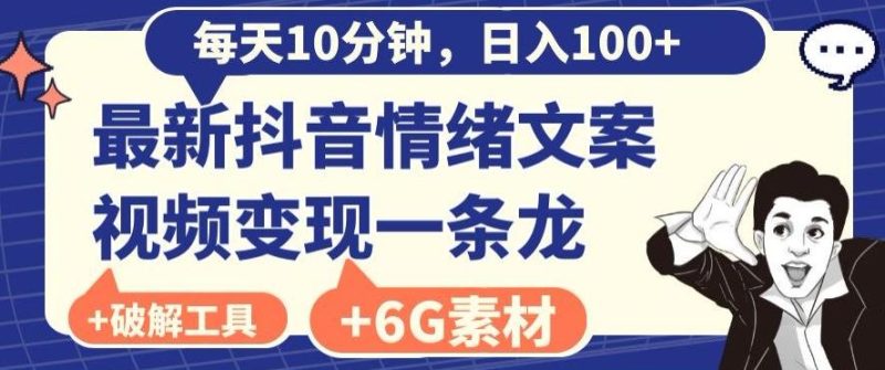 每日10分钟，日入100+，最新抖音情绪文案视频变现一条龙（内送6G素材及破解版软件）-一个公司创业项目 - 淘金吧