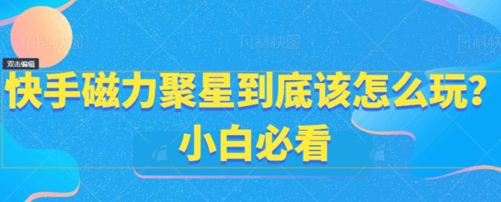 快手磁力聚星到底该怎么玩？小白必看-一个公司创业项目 - 淘金吧