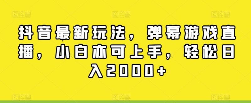 抖音最新玩法,弹幕游戏直播,小白亦可上手,轻松日入2000+-一个公司创业项目 - 淘金吧