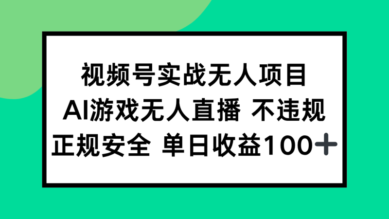 视频号实战无人项目,AI游戏无人直播不违规,正规安全单日收益100+-一个公司创业项目 - 淘金吧