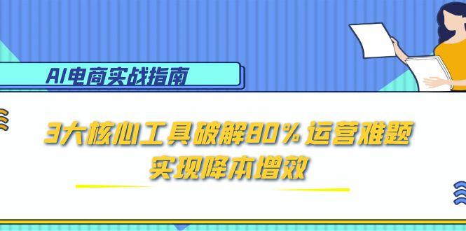 AI电商实战指南:3大核心工具破解80%运营难题,实现降本增效-一个公司创业项目 - 淘金吧