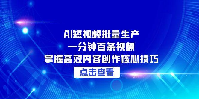 AI短视频批量生产:一分钟百条视频,掌握高效内容创作核心技巧-一个公司创业项目 - 淘金吧