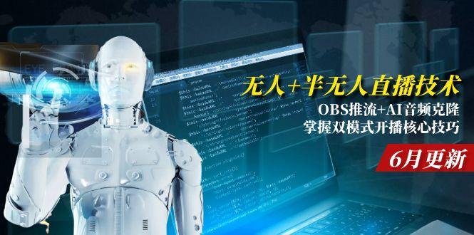 无人+半无人直播技术:OBS推流+AI音频克隆 掌握双模式开播核心技巧-6月更新-一个公司创业项目 - 淘金吧