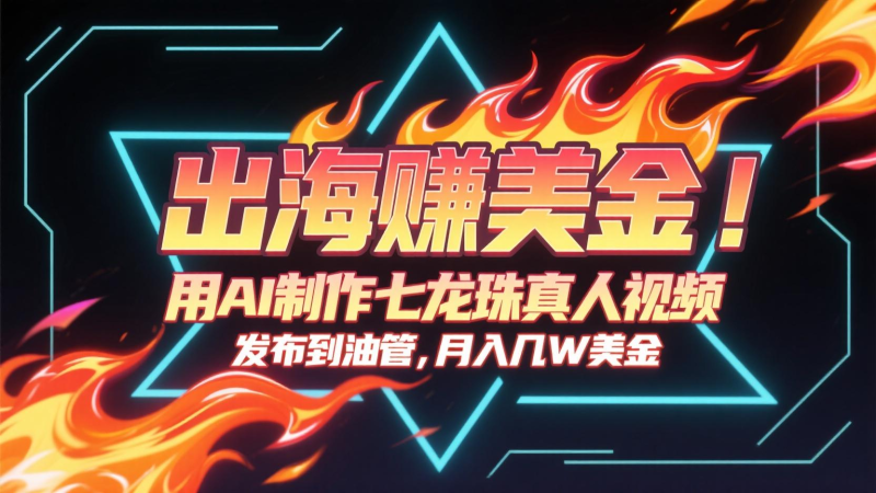 出海赚美金,用AI制作七龙珠真人视频,发布到油管,条条爆火,月入几十K美金-一个公司创业项目 - 淘金吧