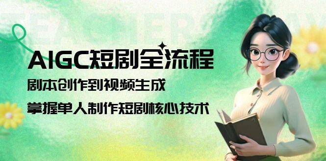 图片[1]-AIGC短剧全流程：剧本创作到视频生成，掌握单人制作短剧核心技术-云创网