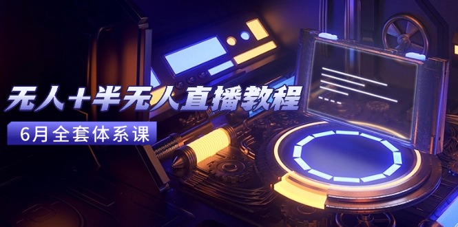 无人+半无人直播教程:AI工具+场景搭建,0到1掌握核心技术(6月更新-一个公司创业项目 - 淘金吧
