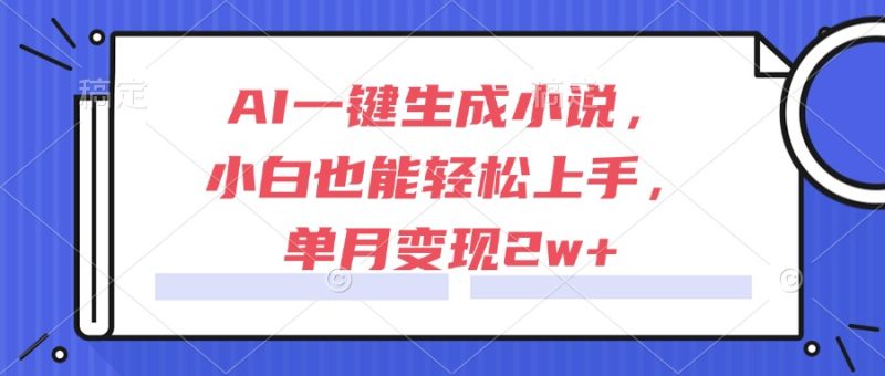 AI一键生成小说,小白也能轻松上手,单月变现2w+-一个公司创业项目 - 淘金吧