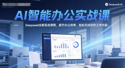 AI智能办公实战课,Deepseek全新实战课程,提升办公效率,轻松完成你的工作内容-一个公司创业项目 - 淘金吧