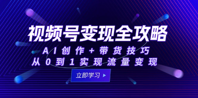 视频号变现全攻略:AI创作+带货技巧,从0到1实现流量变现-一个公司创业项目 - 淘金吧