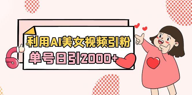 利用AI美女视频引粉，单号日引2000+，新手也能干(教程+软件)-一个公司创业项目 - 淘金吧