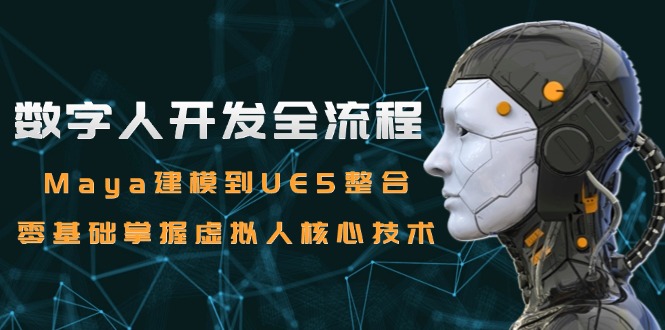数字人开发全流程:Maya建模到UE5整合,零基础掌握虚拟人核心技术-一个公司创业项目 - 淘金吧