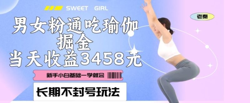 男女粉通吃瑜伽掘金项目、私域当天变现3458元、长期不封号玩法、附带12.89GB素材-一个公司创业项目 - 淘金吧